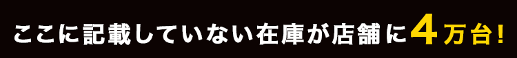 ここに記載していない在庫が店舗に4万台！